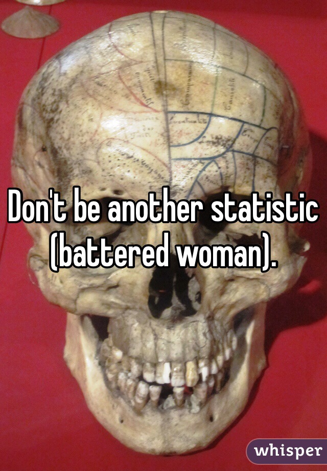 Don't be another statistic (battered woman).