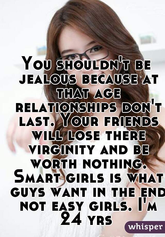You shouldn't be jealous because at that age relationships don't last. Your friends will lose there virginity and be worth nothing. Smart girls is what guys want in the end not easy girls. I'm 24 yrs 