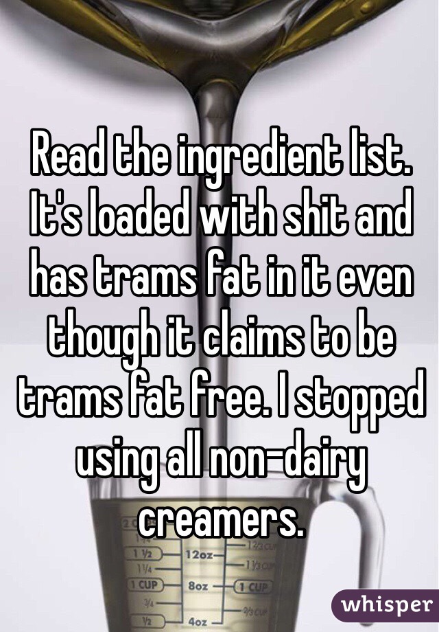 Read the ingredient list. It's loaded with shit and has trams fat in it even though it claims to be trams fat free. I stopped using all non-dairy creamers. 