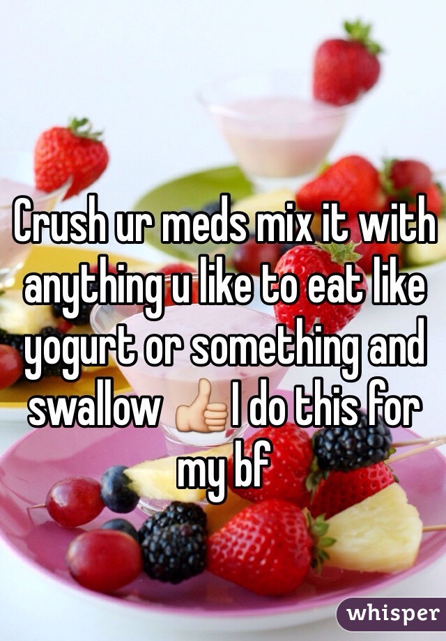 Crush ur meds mix it with anything u like to eat like yogurt or something and swallow 👍I do this for my bf 