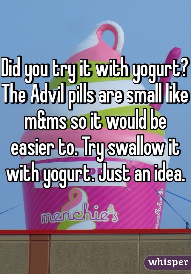 Did you try it with yogurt? The Advil pills are small like m&ms so it would be easier to. Try swallow it with yogurt. Just an idea. 