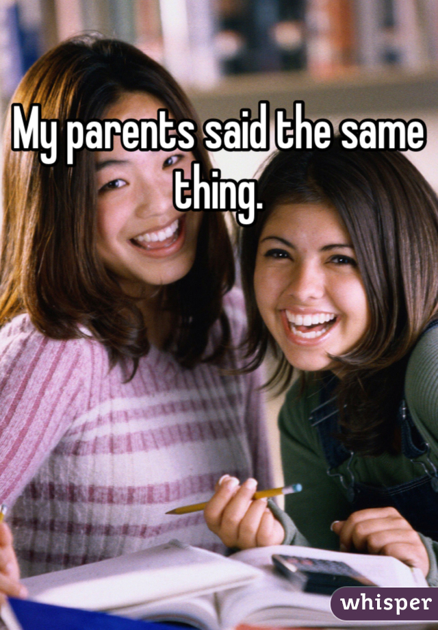 My parents said the same thing.