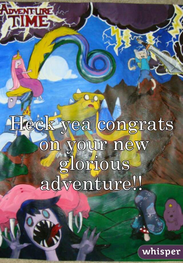 Heck yea congrats on your new glorious adventure!! 