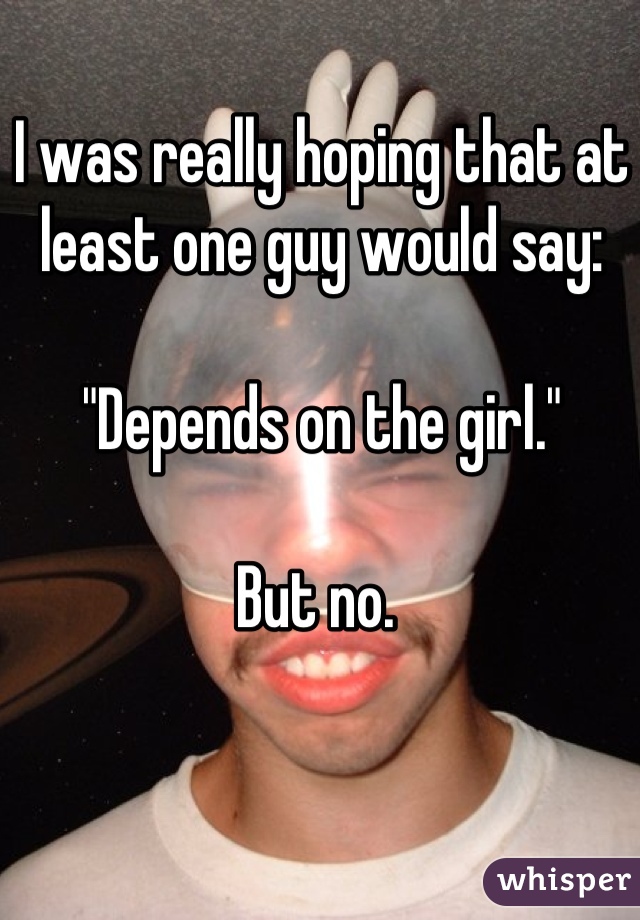 I was really hoping that at least one guy would say:

"Depends on the girl."

But no. 