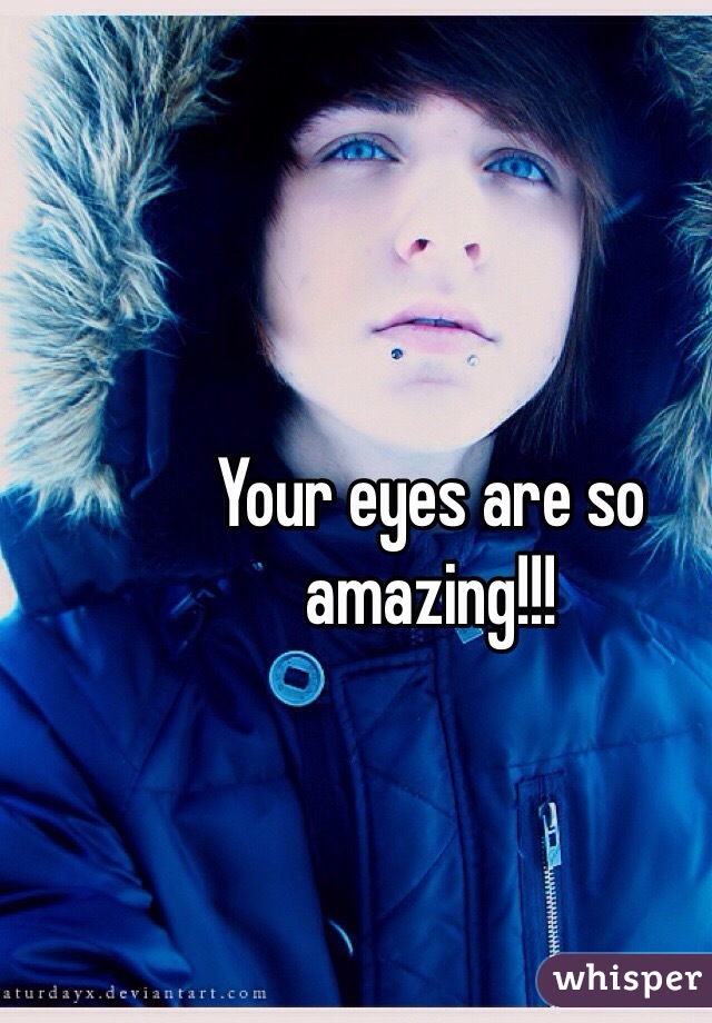 Your eyes are so amazing!!!