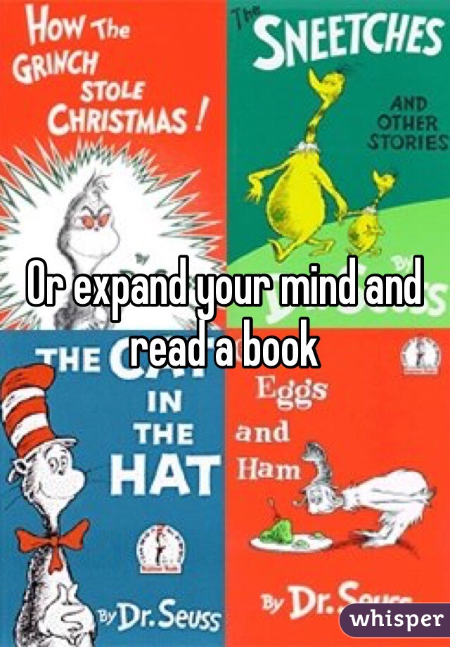 Or expand your mind and read a book 