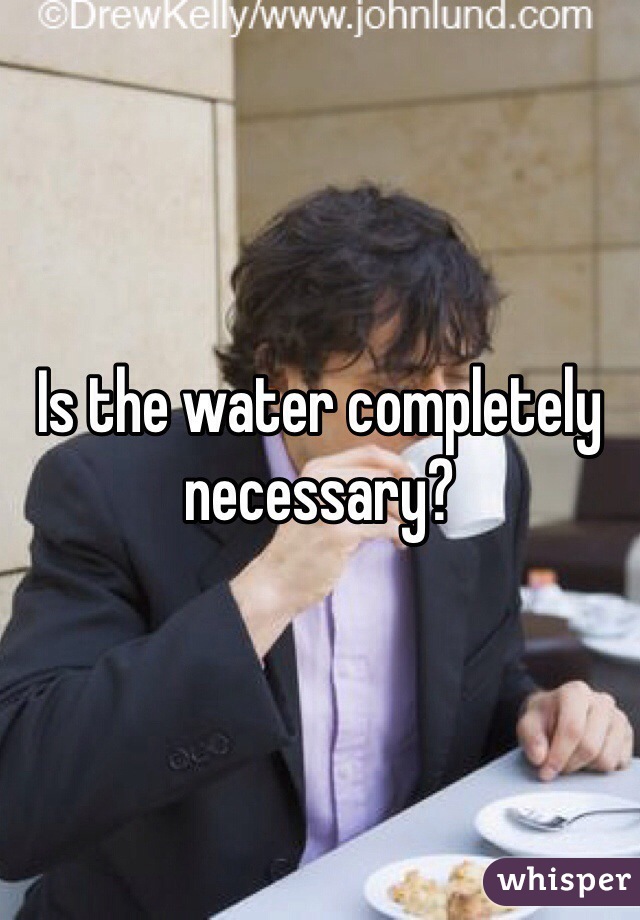 Is the water completely necessary?