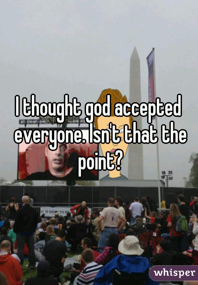 I thought god accepted everyone. Isn't that the point?