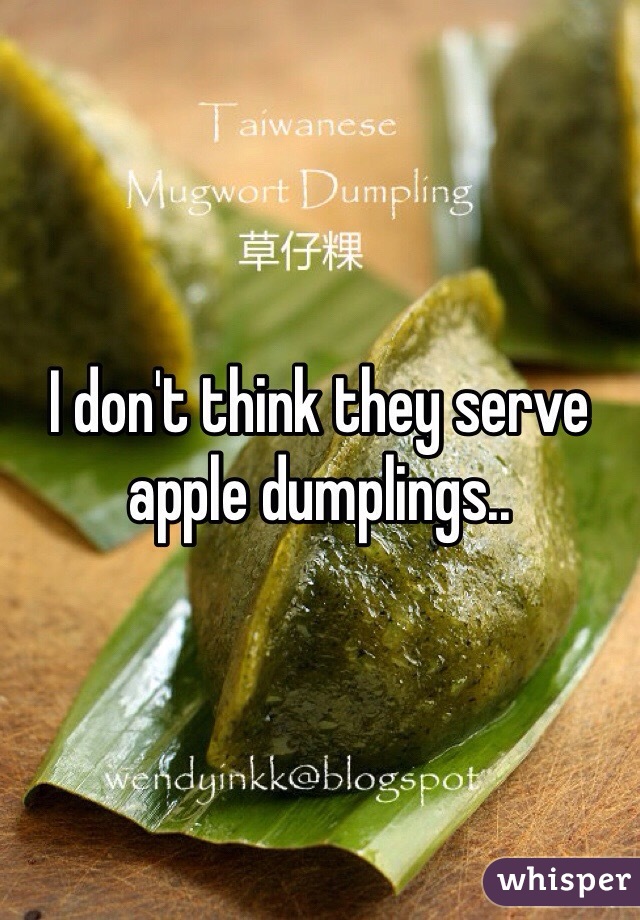 I don't think they serve apple dumplings..