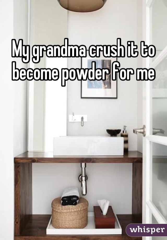 My grandma crush it to become powder for me
