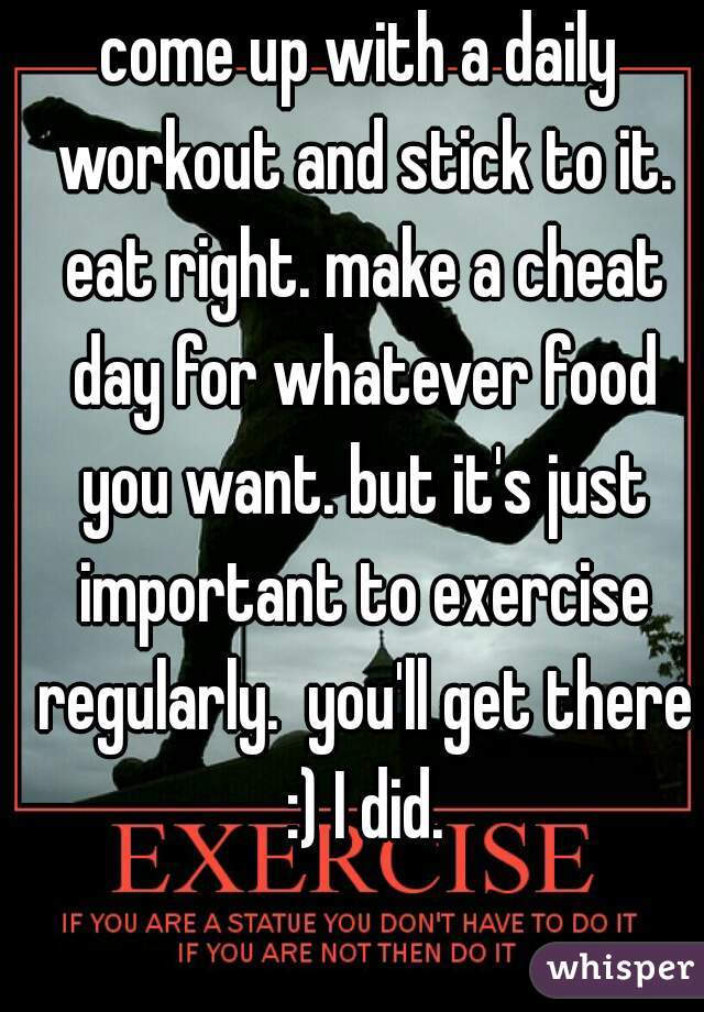 come up with a daily workout and stick to it. eat right. make a cheat day for whatever food you want. but it's just important to exercise regularly.  you'll get there :) I did.