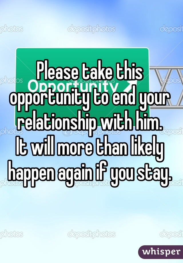 Please take this opportunity to end your relationship with him. 
It will more than likely happen again if you stay.