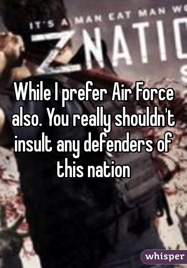 While I prefer Air Force also. You really shouldn't insult any defenders of this nation