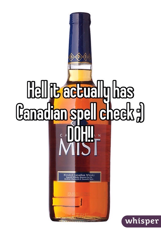 Hell it actually has Canadian spell check ;) DOH!!