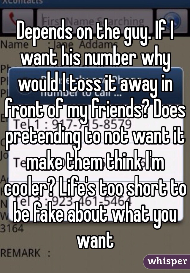 Depends on the guy. If I want his number why would I toss it away in front of my friends? Does pretending to not want it make them think I'm cooler? Life's too short to be fake about what you want