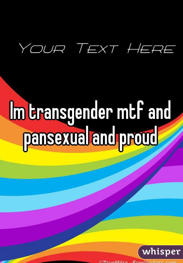 Im transgender mtf and pansexual and proud 