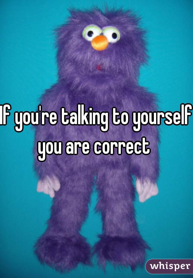If you're talking to yourself you are correct  