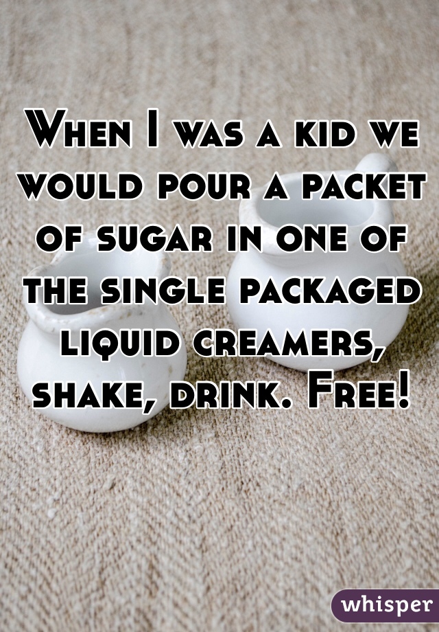 When I was a kid we would pour a packet of sugar in one of the single packaged liquid creamers, shake, drink. Free!