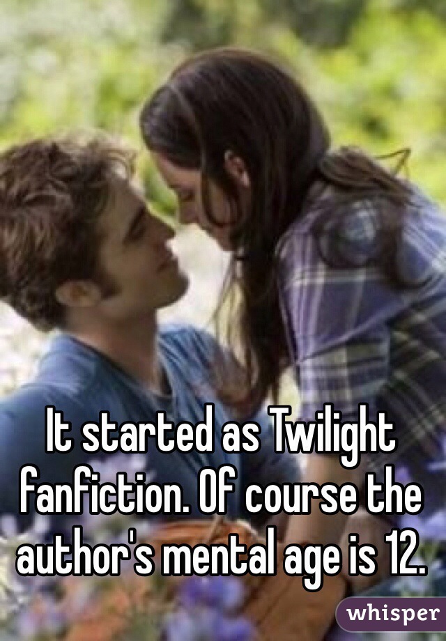 It started as Twilight fanfiction. Of course the author's mental age is 12.