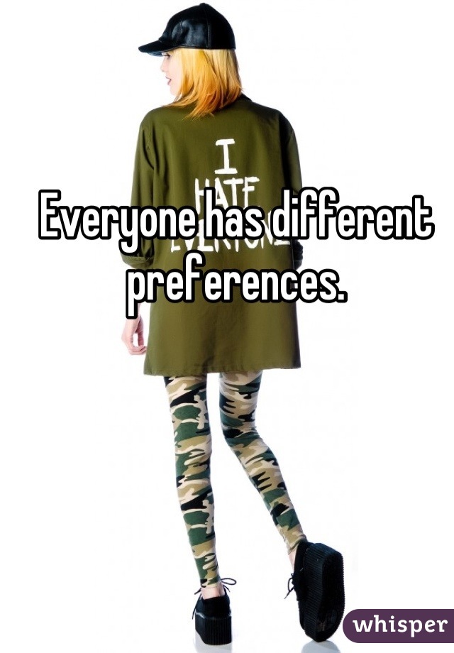 Everyone has different preferences.