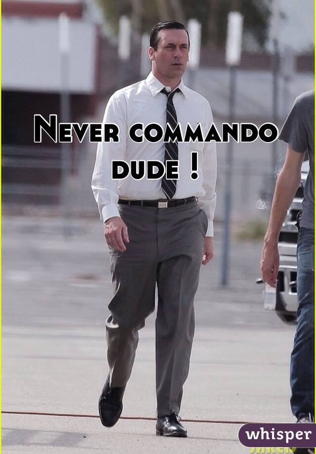Never commando dude !