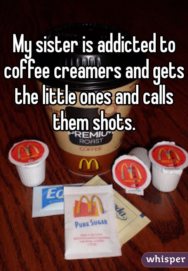 My sister is addicted to coffee creamers and gets the little ones and calls them shots.