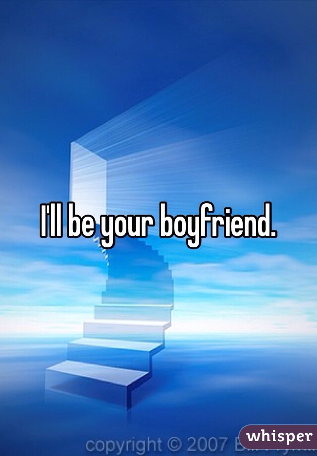 I'll be your boyfriend. 