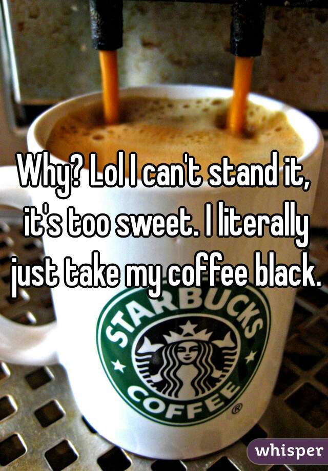 Why? Lol I can't stand it, it's too sweet. I literally just take my coffee black.