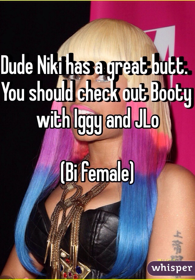 Dude Niki has a great butt.  You should check out Booty with Iggy and JLo

(Bi female)