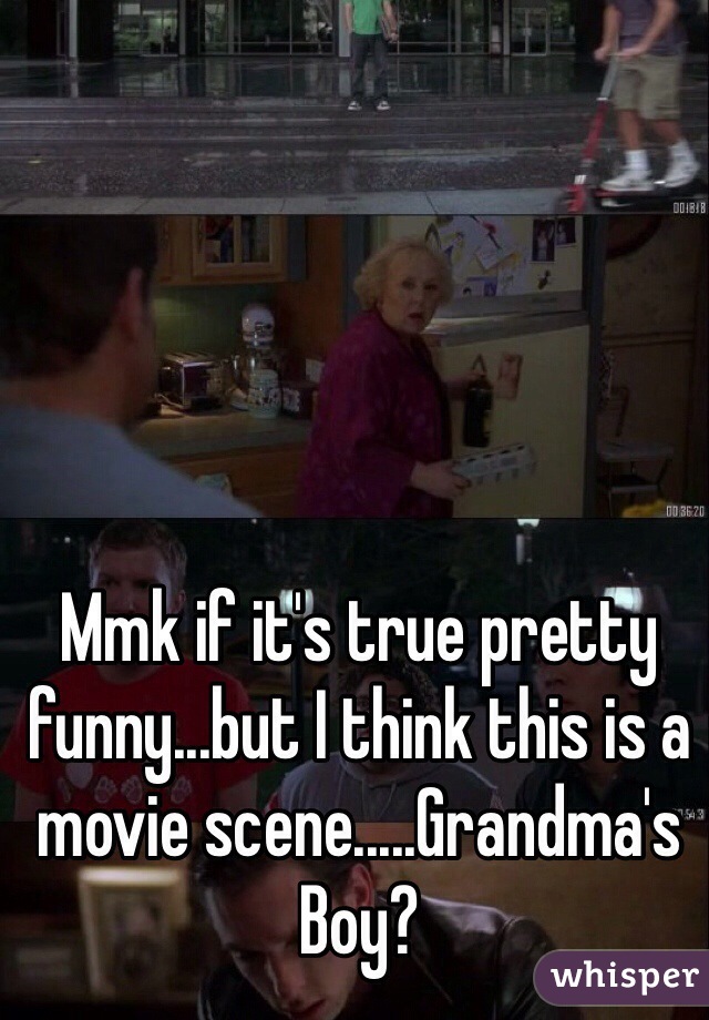 Mmk if it's true pretty funny...but I think this is a movie scene.....Grandma's Boy?