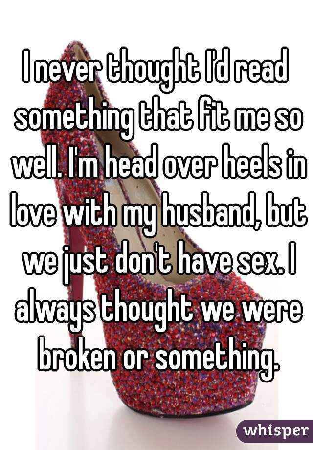 I never thought I'd read something that fit me so well. I'm head over heels in love with my husband, but we just don't have sex. I always thought we were broken or something.