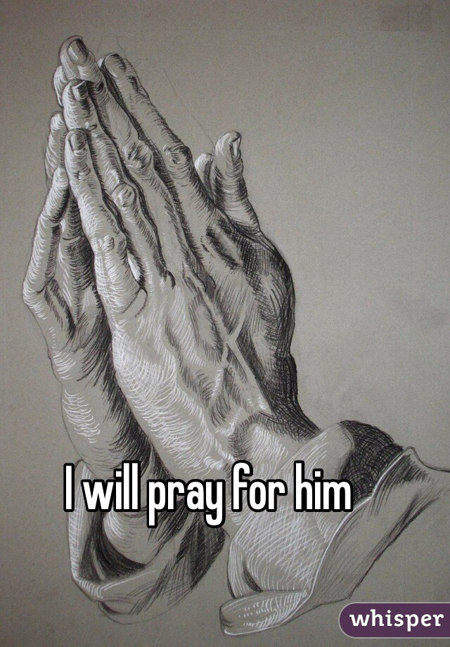 I will pray for him 