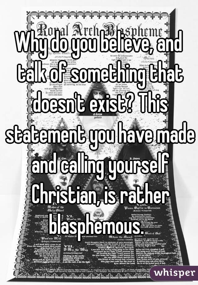 Why do you believe, and talk of something that doesn't exist? This statement you have made and calling yourself Christian, is rather blasphemous.  