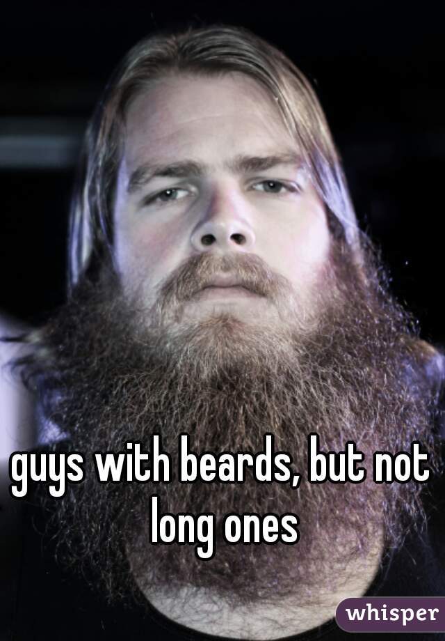 guys with beards, but not long ones