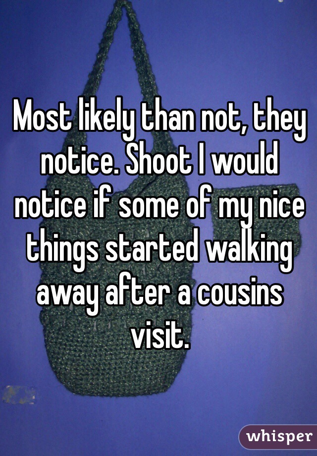 Most likely than not, they notice. Shoot I would notice if some of my nice things started walking away after a cousins visit. 