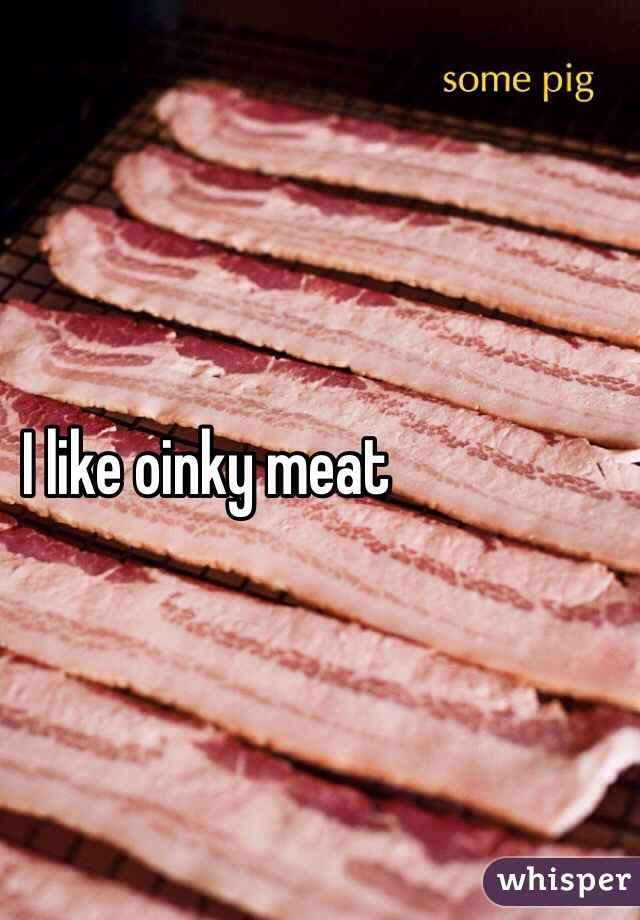I like oinky meat