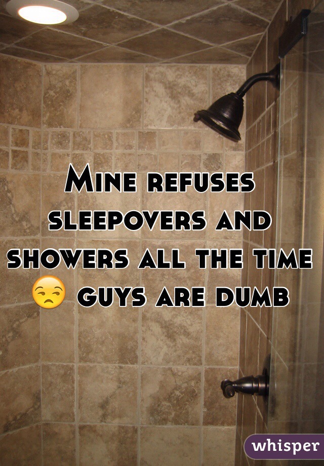 Mine refuses sleepovers and showers all the time 😒 guys are dumb