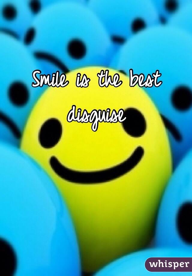 Smile is the best disguise 