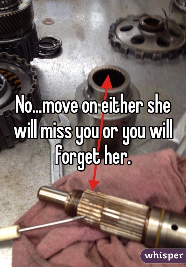 No...move on either she will miss you or you will forget her.