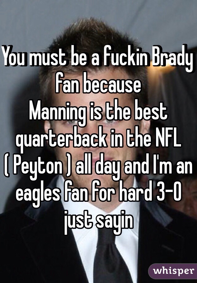 You must be a fuckin Brady fan because
Manning is the best quarterback in the NFL ( Peyton ) all day and I'm an eagles fan for hard 3-0 just sayin 