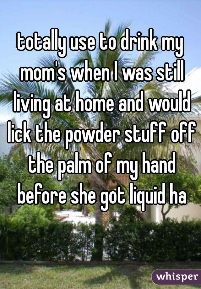 totally use to drink my mom's when I was still living at home and would lick the powder stuff off the palm of my hand before she got liquid ha