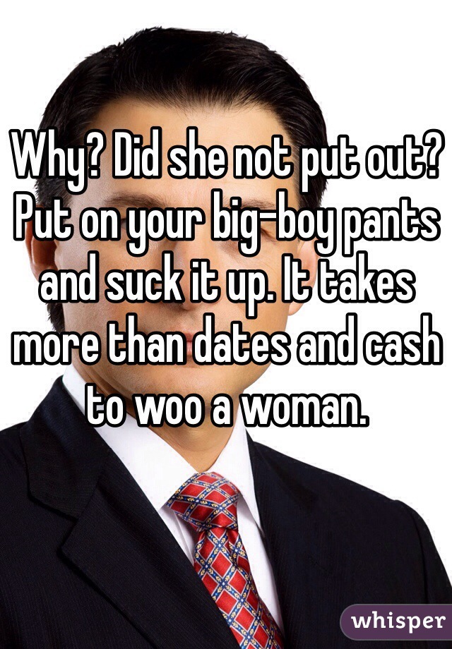 Why? Did she not put out? Put on your big-boy pants and suck it up. It takes more than dates and cash to woo a woman. 