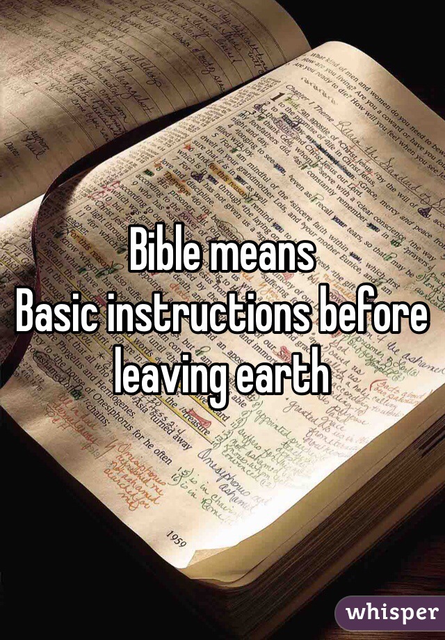 Bible means 
Basic instructions before leaving earth