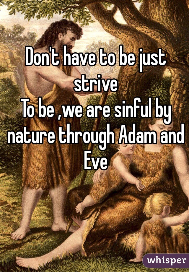 Don't have to be just strive 
To be ,we are sinful by nature through Adam and Eve 