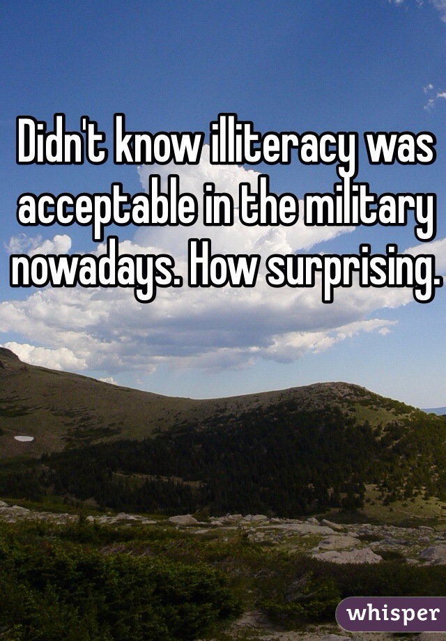 Didn't know illiteracy was acceptable in the military nowadays. How surprising. 