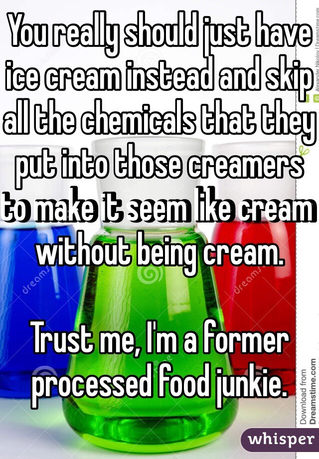 You really should just have ice cream instead and skip all the chemicals that they put into those creamers to make it seem like cream without being cream. 

Trust me, I'm a former processed food junkie. 
