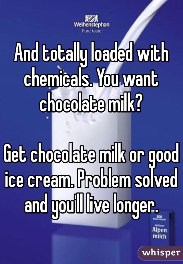 And totally loaded with chemicals. You want chocolate milk? 

Get chocolate milk or good ice cream. Problem solved and you'll live longer. 