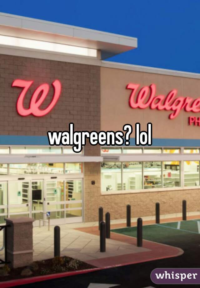 walgreens? lol