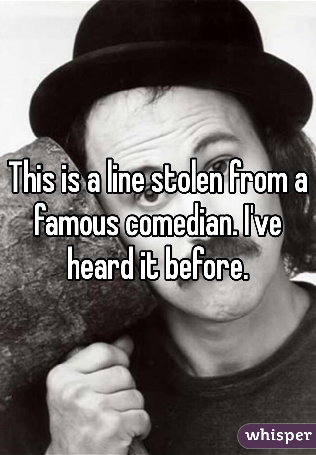 This is a line stolen from a famous comedian. I've heard it before. 