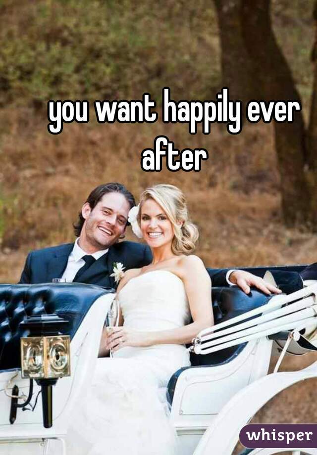 you want happily ever after 